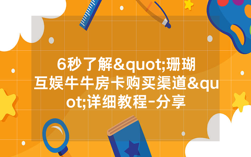 6秒了解"珊瑚互娱牛牛房卡购买渠道"详细教程-分享