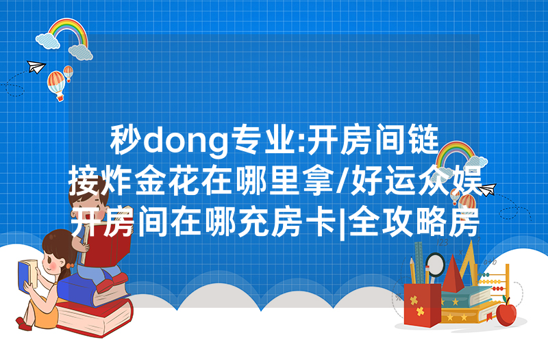 秒dong专业:开房间链接炸金花在哪里拿/好运众娱开房间在哪充房卡|全攻略房卡一手货源