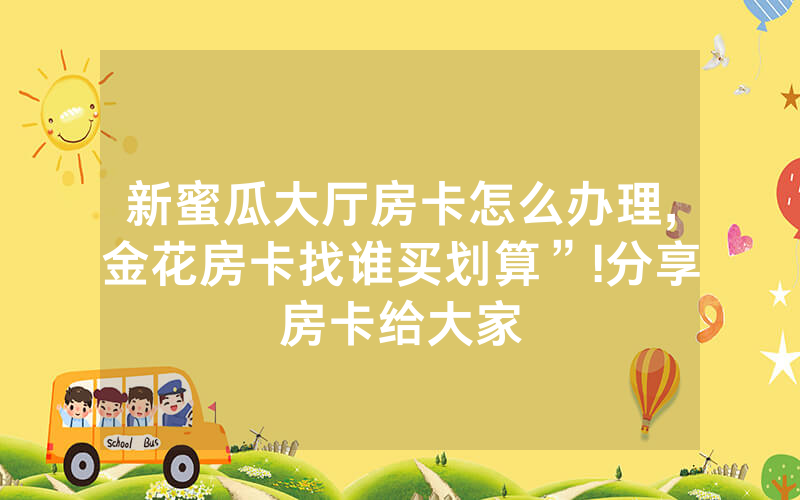 新蜜瓜大厅房卡怎么办理,金花房卡找谁买划算”!分享房卡给大家