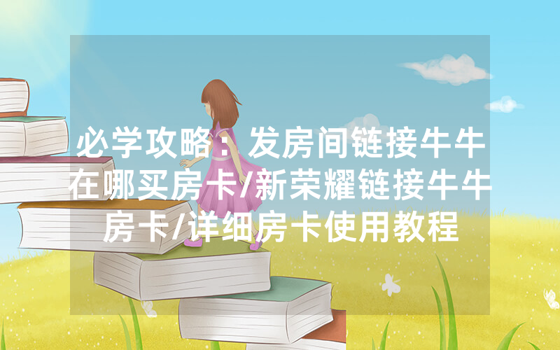 必学攻略：发房间链接牛牛在哪买房卡/新荣耀链接牛牛房卡/详细房卡使用教程