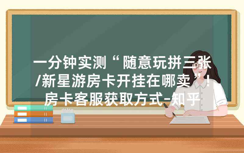一分钟实测“随意玩拼三张/新星游房卡开挂在哪卖”!房卡客服获取方式-知乎