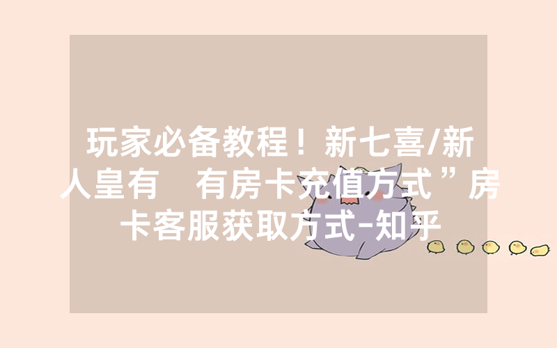 玩家必备教程！新七喜/新人皇有沒有房卡充值方式”房卡客服获取方式-知乎