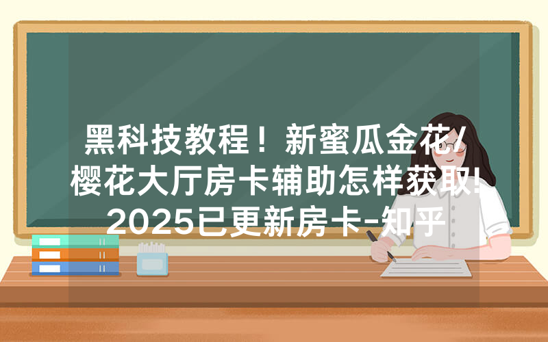 黑科技教程！新蜜瓜金花/樱花大厅房卡辅助怎样获取!2025已更新房卡-知乎