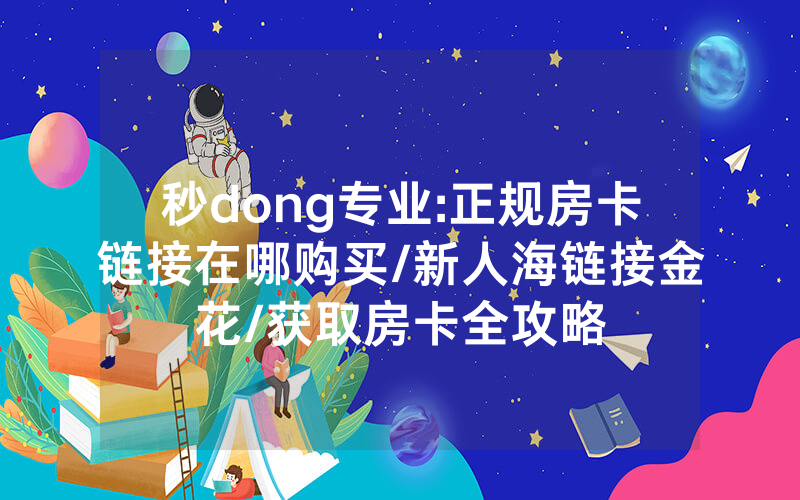 秒dong专业:正规房卡链接在哪购买/新人海链接金花/获取房卡全攻略