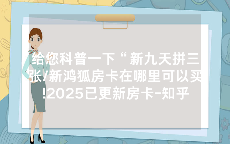 给您科普一下“新九天拼三张/新鸿狐房卡在哪里可以买!2025已更新房卡-知乎
