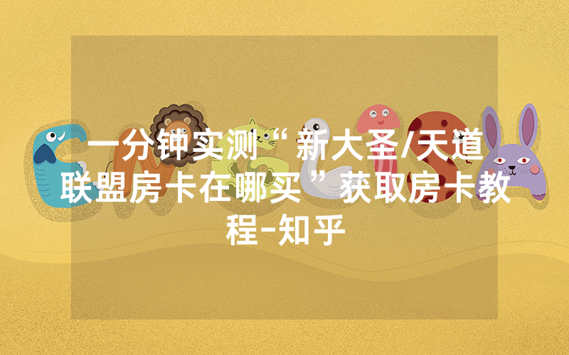 一分钟实测“新大圣/天道联盟房卡在哪买”获取房卡教程-知乎