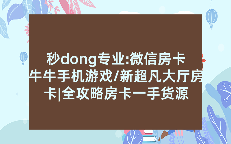 秒dong专业:微信房卡牛牛手机游戏/新超凡大厅房卡|全攻略房卡一手货源