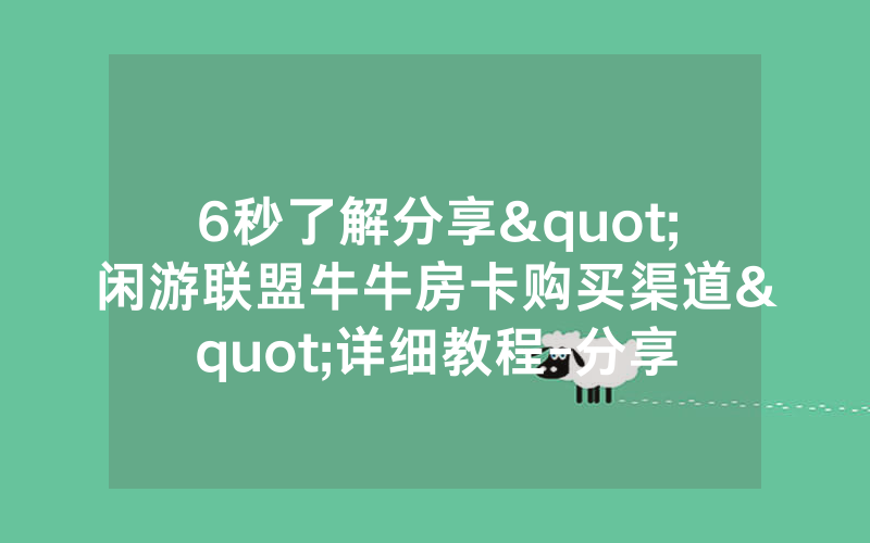 6秒了解分享"闲游联盟牛牛房卡购买渠道"详细教程-分享
