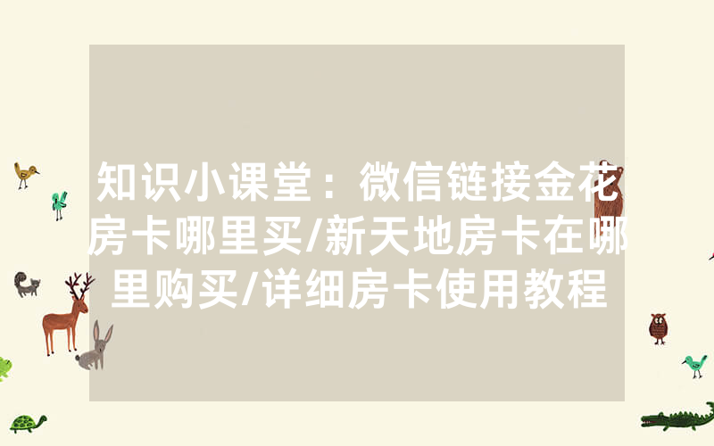 知识小课堂：微信链接金花房卡哪里买/新天地房卡在哪里购买/详细房卡使用教程