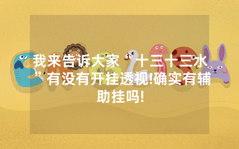 我来告诉大家“十三十三水”有没有开挂透视!确实有辅助挂吗!