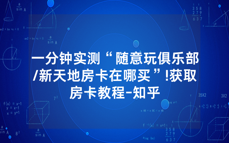 一分钟实测“随意玩俱乐部/新天地房卡在哪买”!获取房卡教程-知乎
