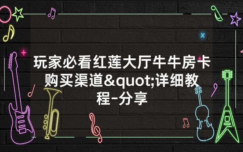 玩家必看红莲大厅牛牛房卡购买渠道"详细教程-分享