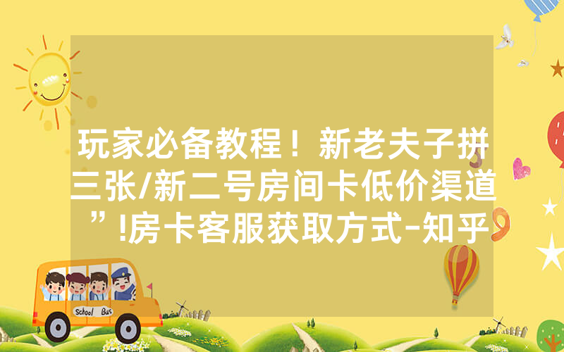 玩家必备教程！新老夫子拼三张/新二号房间卡低价渠道”!房卡客服获取方式-知乎