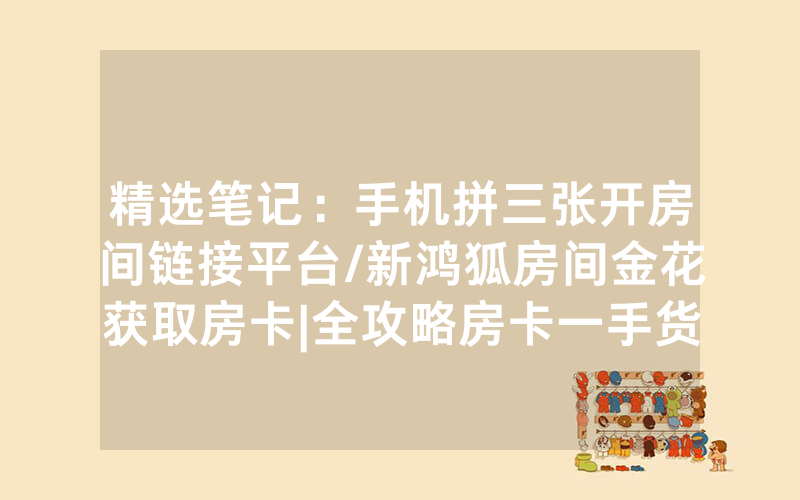 精选笔记：手机拼三张开房间链接平台/新鸿狐房间金花获取房卡|全攻略房卡一手货源