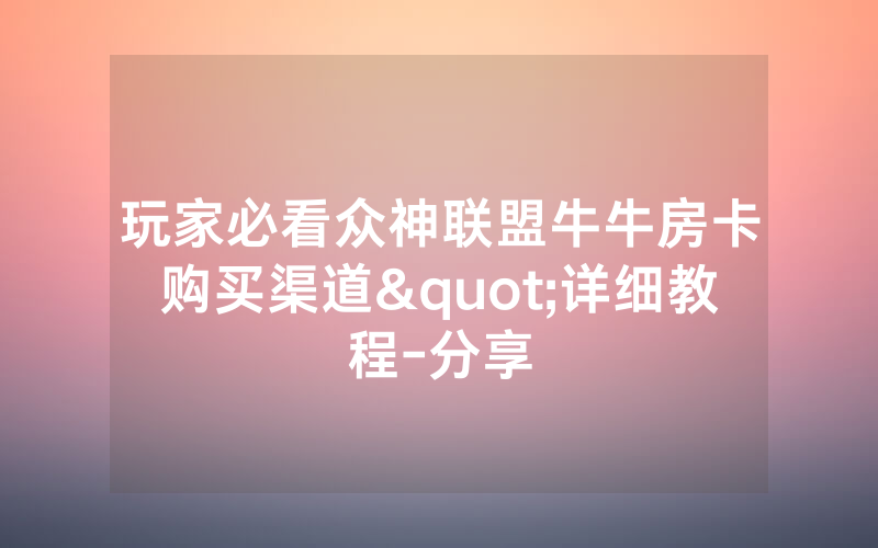 玩家必看众神联盟牛牛房卡购买渠道"详细教程-分享