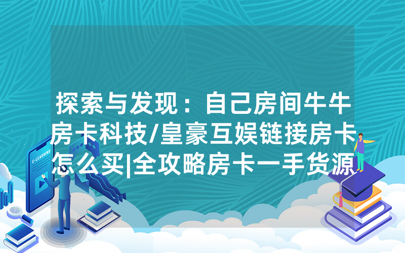 探索与发现：自己房间牛牛房卡科技/皇豪互娱链接房卡怎么买|全攻略房卡一手货源