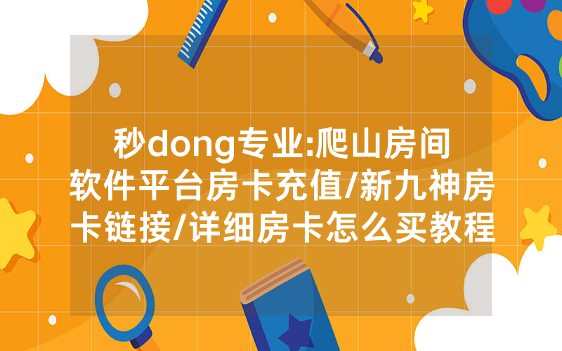 秒dong专业:爬山房间软件平台房卡充值/新九神房卡链接/详细房卡怎么买教程
