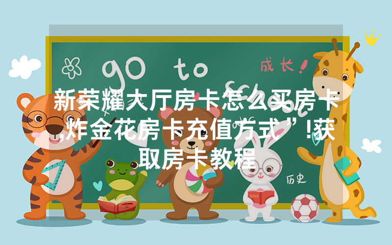 新荣耀大厅房卡怎么买房卡,炸金花房卡充值方式”!获取房卡教程