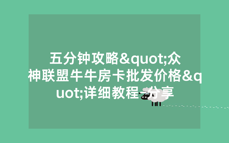 五分钟攻略"众神联盟牛牛房卡批发价格"详细教程-分享