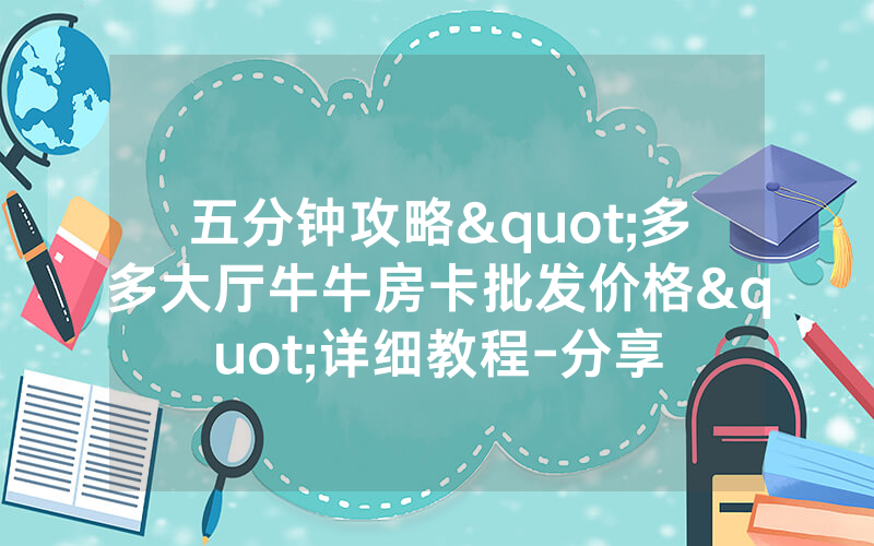 五分钟攻略"多多大厅牛牛房卡批发价格"详细教程-分享