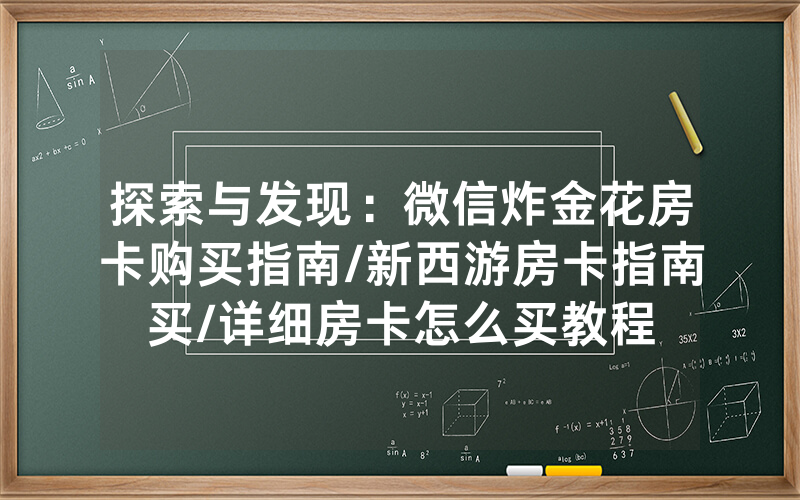 探索与发现：微信炸金花房卡购买指南/新西游房卡指南买/详细房卡怎么买教程