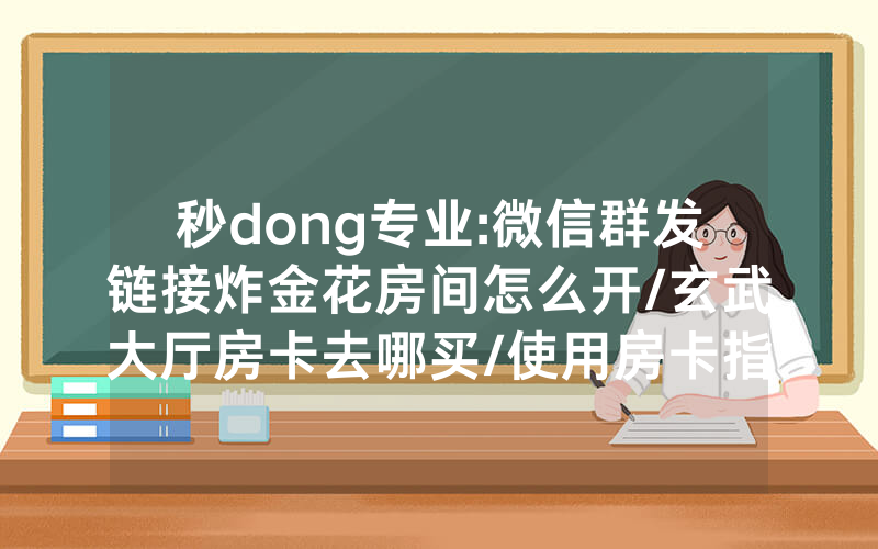 秒dong专业:微信群发链接炸金花房间怎么开/玄武大厅房卡去哪买/使用房卡指南大全
