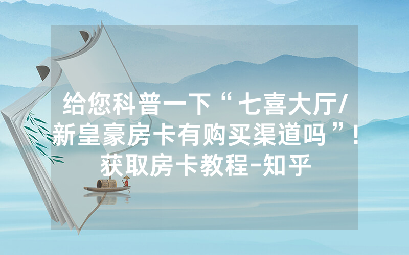 给您科普一下“七喜大厅/新皇豪房卡有购买渠道吗”!获取房卡教程-知乎