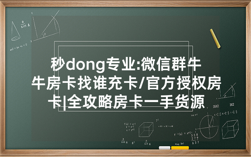秒dong专业:微信群牛牛房卡找谁充卡/官方授权房卡|全攻略房卡一手货源