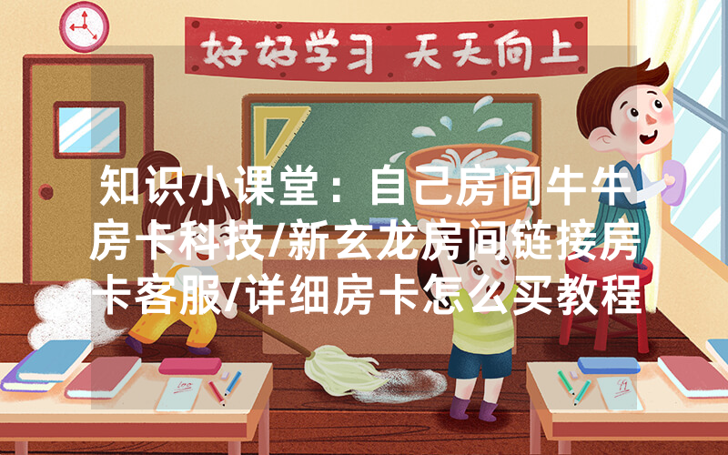 知识小课堂：自己房间牛牛房卡科技/新玄龙房间链接房卡客服/详细房卡怎么买教程