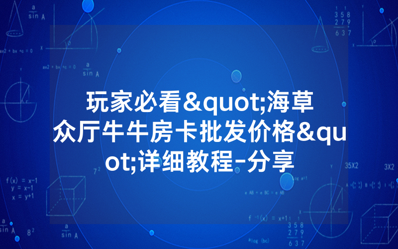 玩家必看"海草众厅牛牛房卡批发价格"详细教程-分享