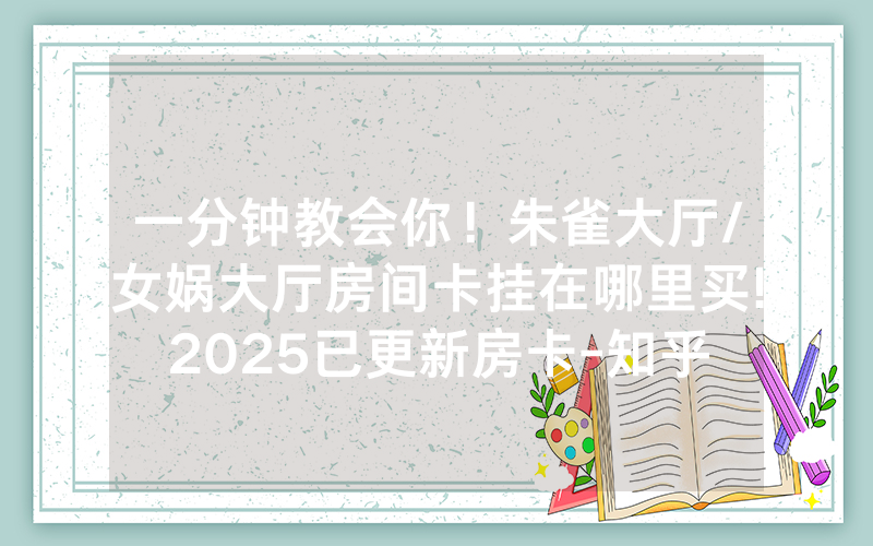一分钟教会你！朱雀大厅/女娲大厅房间卡挂在哪里买!2025已更新房卡-知乎