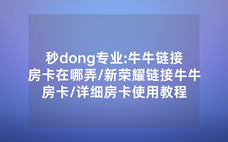 秒dong专业:牛牛链接房卡在哪弄/新荣耀链接牛牛房卡/详细房卡使用教程