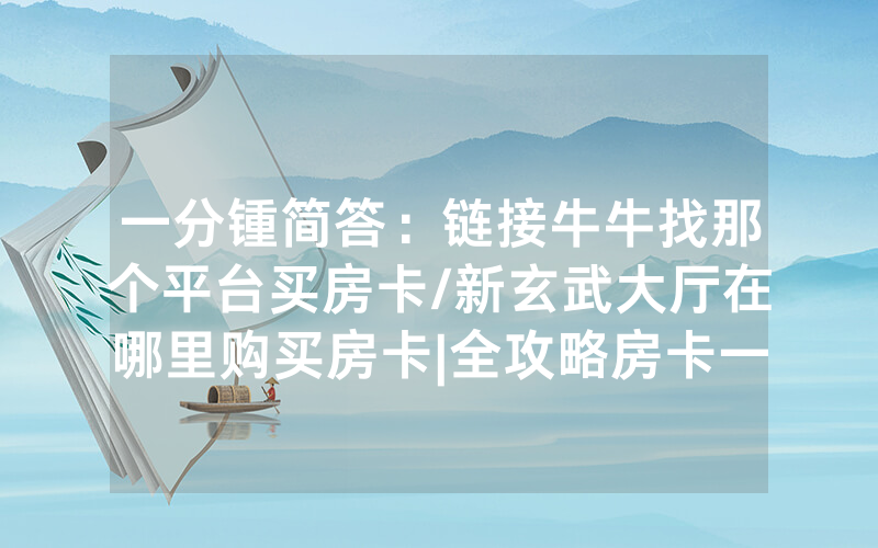 一分锺简答：链接牛牛找那个平台买房卡/新玄武大厅在哪里购买房卡|全攻略房卡一手货源