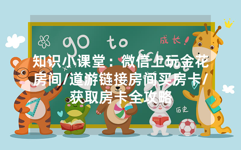 知识小课堂：微信上玩金花房间/道游链接房间买房卡/获取房卡全攻略