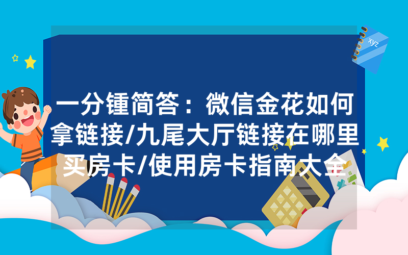 一分锺简答：微信金花如何拿链接/九尾大厅链接在哪里买房卡/使用房卡指南大全