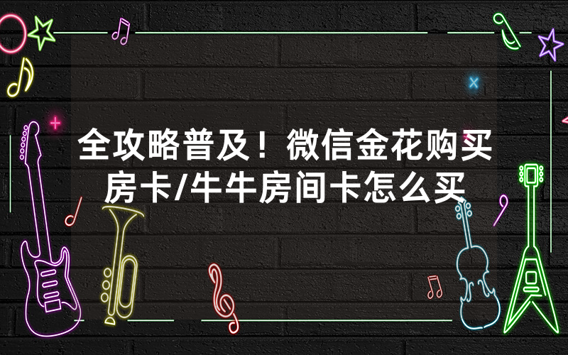 全攻略普及！微信金花购买房卡/牛牛房间卡怎么买