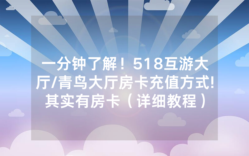 一分钟了解！518互游大厅/青鸟大厅房卡充值方式!其实有房卡（详细教程）
