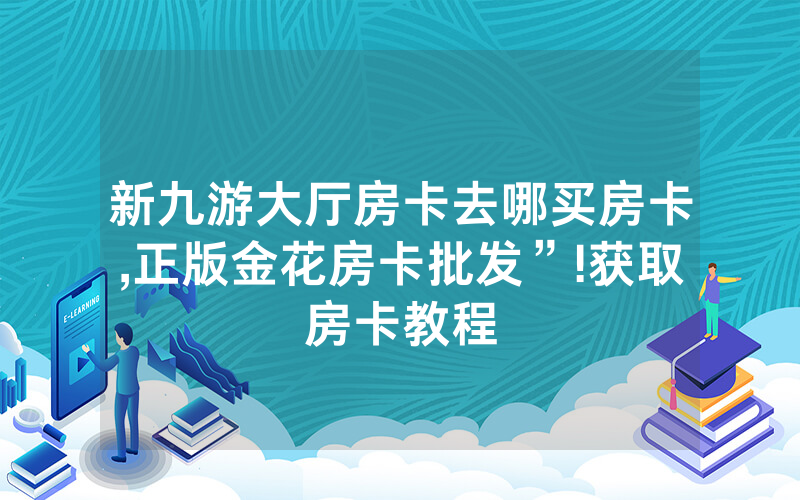 新九游大厅房卡去哪买房卡,正版金花房卡批发”!获取房卡教程
