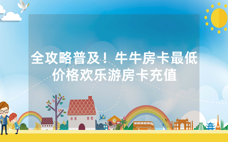 全攻略普及！牛牛房卡最低价格欢乐游房卡充值