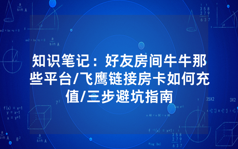 知识笔记：好友房间牛牛那些平台/飞鹰链接房卡如何充值/三步避坑指南