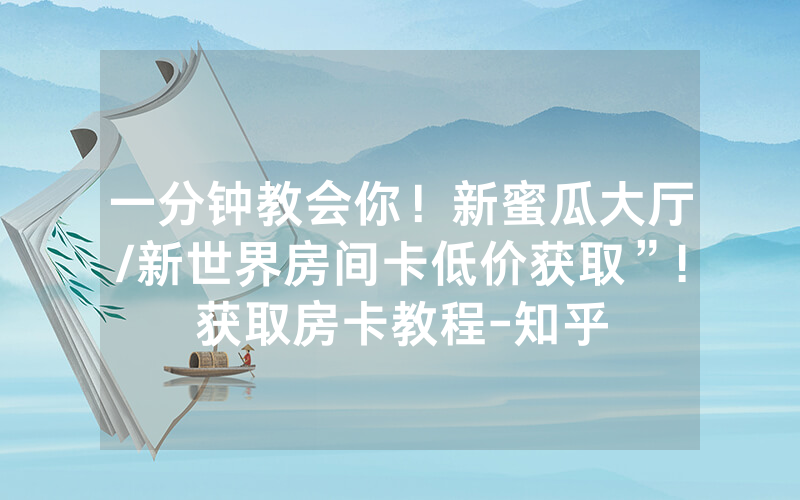 一分钟教会你！新蜜瓜大厅/新世界房间卡低价获取”!获取房卡教程-知乎