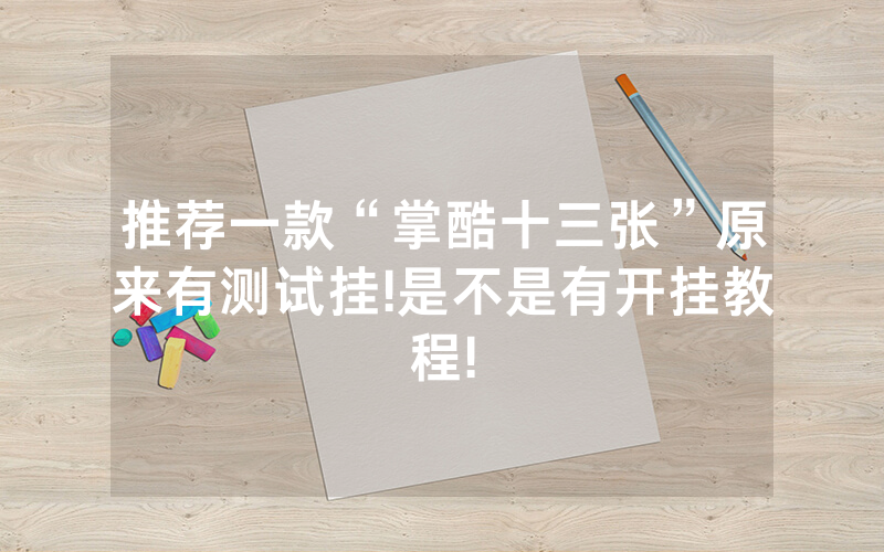 推荐一款“掌酷十三张”原来有测试挂!是不是有开挂教程!