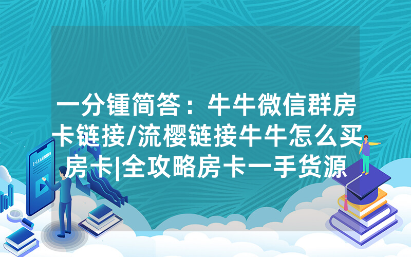 一分锺简答：牛牛微信群房卡链接/流樱链接牛牛怎么买房卡|全攻略房卡一手货源