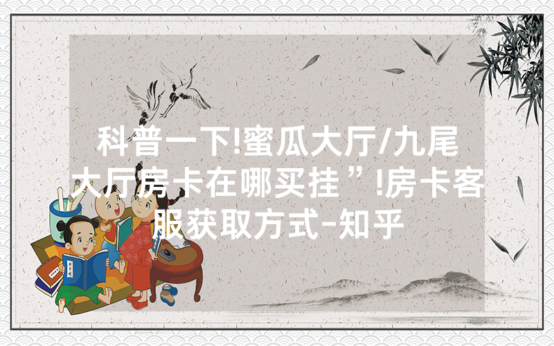 科普一下!蜜瓜大厅/九尾大厅房卡在哪买挂”!房卡客服获取方式-知乎