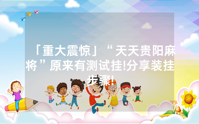 「重大震惊」“天天贵阳麻将”原来有测试挂!分享装挂步骤!
