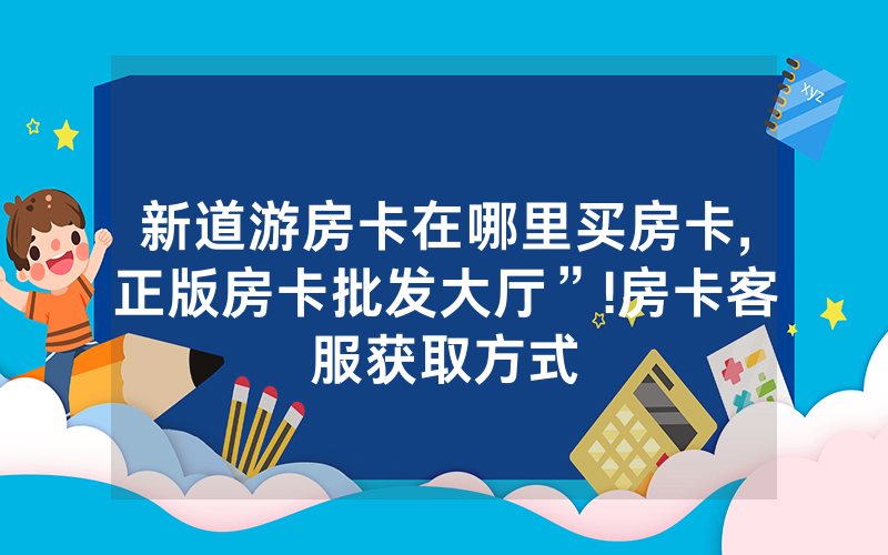 新道游房卡在哪里买房卡,正版房卡批发大厅”!房卡客服获取方式