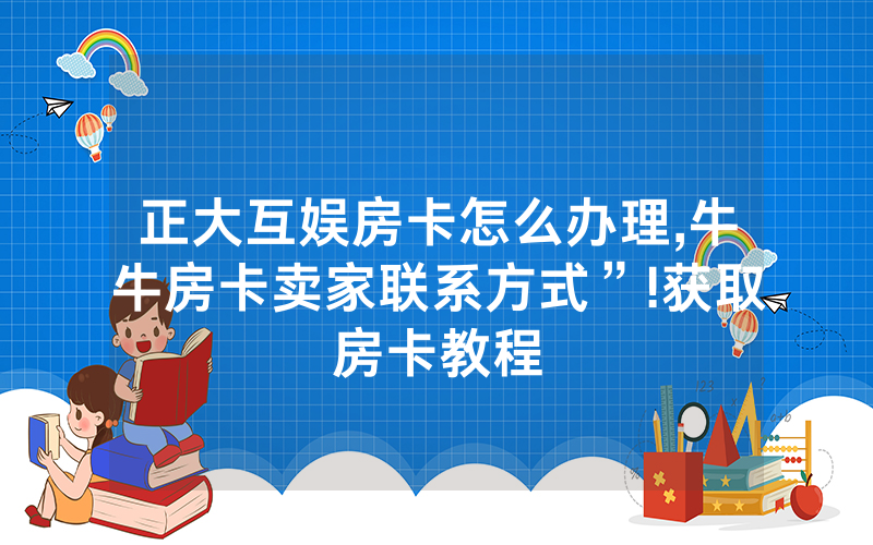 正大互娱房卡怎么办理,牛牛房卡卖家联系方式”!获取房卡教程