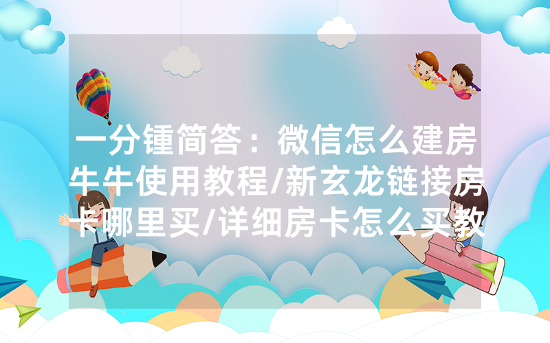 一分锺简答：微信怎么建房牛牛使用教程/新玄龙链接房卡哪里买/详细房卡怎么买教程