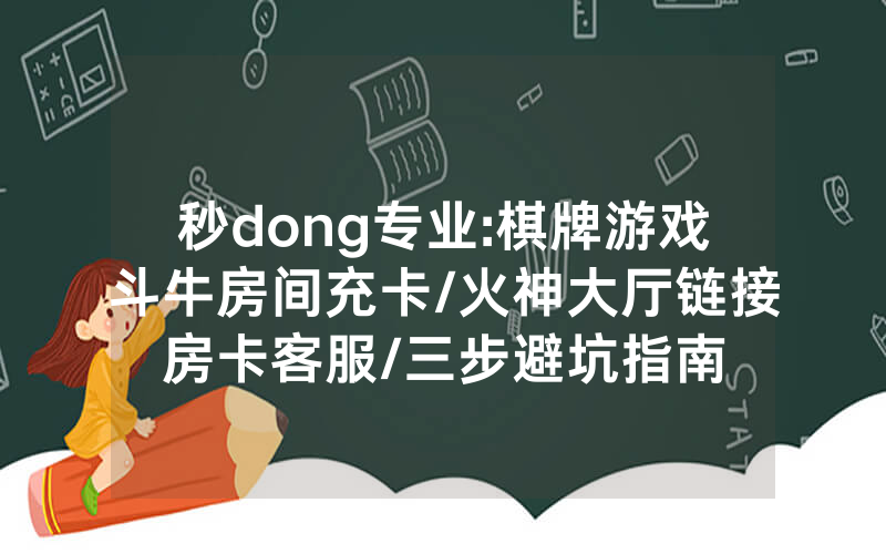 秒dong专业:棋牌游戏斗牛房间充卡/火神大厅链接房卡客服/三步避坑指南