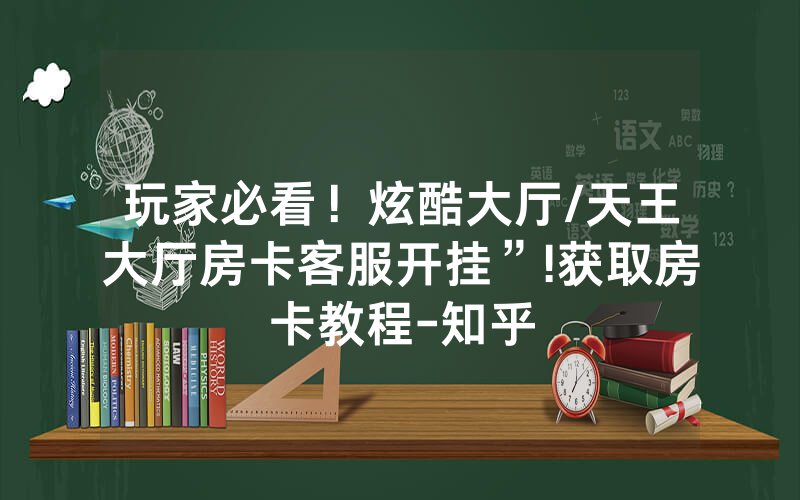 玩家必看！炫酷大厅/天王大厅房卡客服开挂”!获取房卡教程-知乎